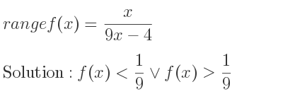 The range of f(x)= x/(9x-4) is f(x)< 1/9 \lor f(x)> 1/9